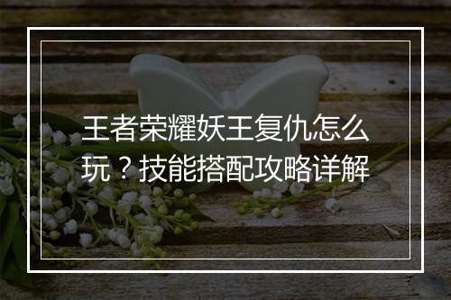 王者荣耀妖王复仇怎么玩？技能搭配攻略详解