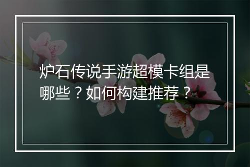 炉石传说手游超模卡组是哪些？如何构建推荐？