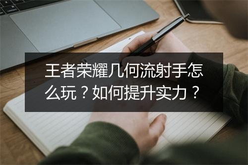 王者荣耀几何流射手怎么玩?如何提升实力?