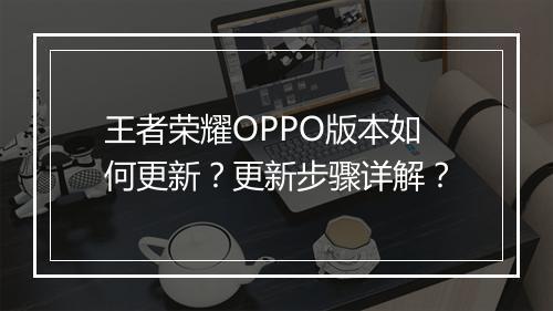 王者荣耀OPPO版本如何更新?更新步骤详解?