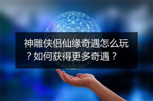 神雕侠侣仙缘奇遇怎么玩？如何获得更多奇遇？