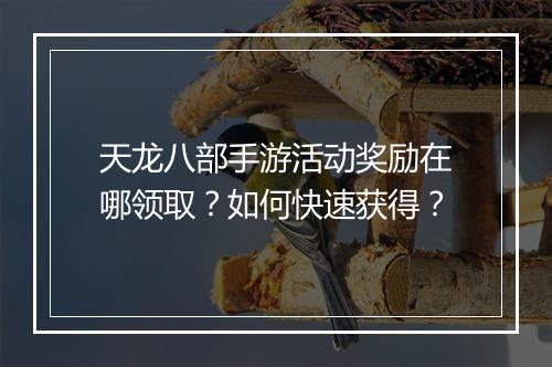 天龙八部手游活动奖励在哪领取？如何快速获得？