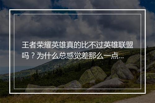 王者荣耀英雄真的比不过英雄联盟吗？为什么总感觉差那么一点？