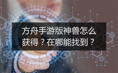方舟手游版神兽怎么获得？在哪能找到？