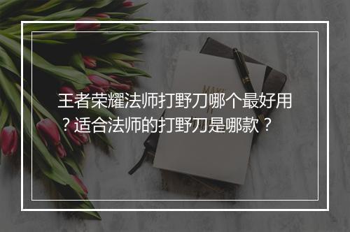 王者荣耀法师打野刀哪个最好用？适合法师的打野刀是哪款？