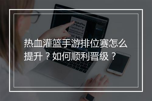 热血灌篮手游排位赛怎么提升？如何顺利晋级？
