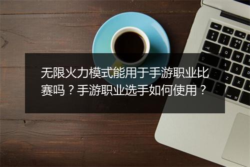 无限火力模式能用于手游职业比赛吗？手游职业选手如何使用？