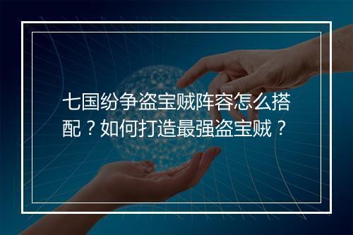 七国纷争盗宝贼阵容怎么搭配？如何打造最强盗宝贼？