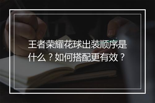 王者荣耀花球出装顺序是什么?如何搭配更有效?