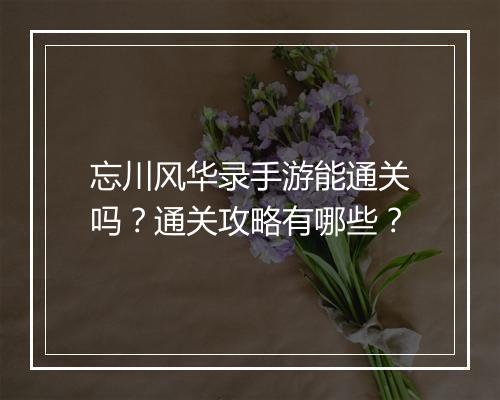 忘川风华录手游能通关吗？通关攻略有哪些？