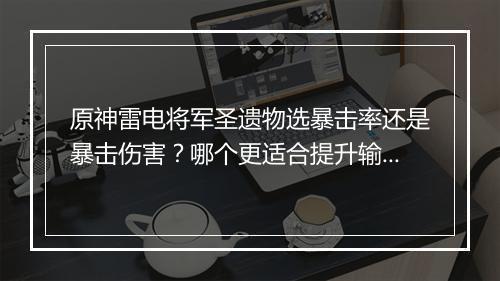 原神雷电将军圣遗物选暴击率还是暴击伤害？哪个更适合提升输出？