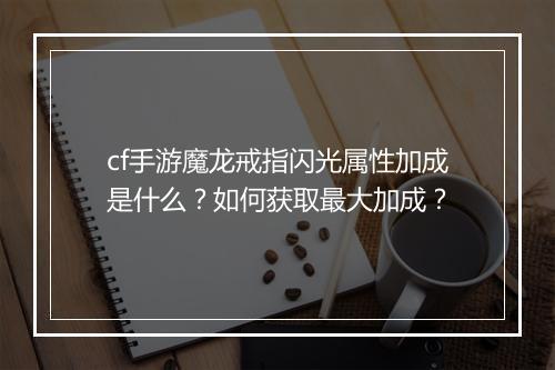 cf手游魔龙戒指闪光属性加成是什么？如何获取最大加成？