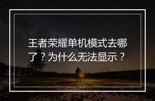 王者荣耀单机模式去哪了？为什么无法显示？