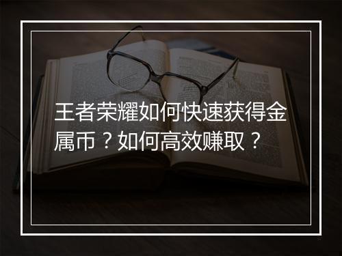 王者荣耀如何快速获得金属币?如何高效赚取?