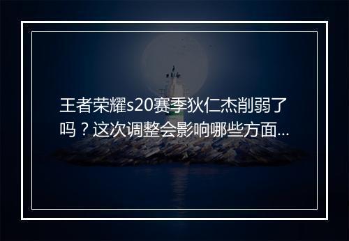 王者荣耀s20赛季狄仁杰削弱了吗？这次调整会影响哪些方面？