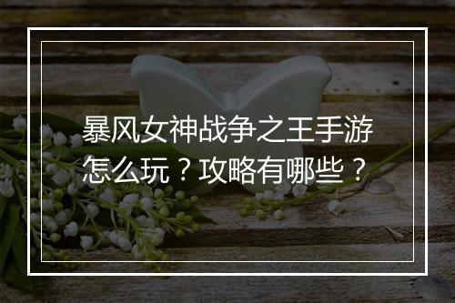 暴风女神战争之王手游怎么玩？攻略有哪些？