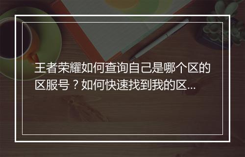 王者荣耀如何查询自己是哪个区的区服号？如何快速找到我的区服号？