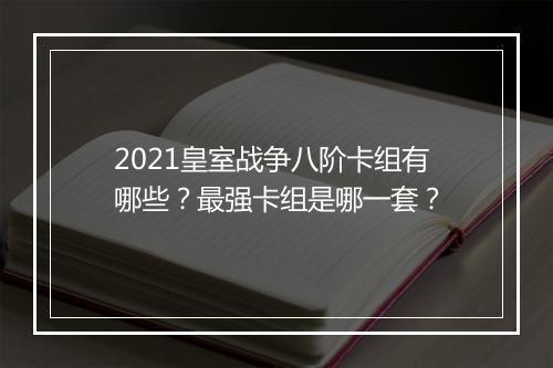 2021皇室战争八阶卡组有哪些？最强卡组是哪一套？
