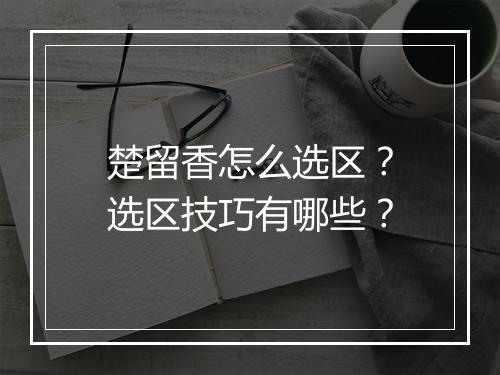 楚留香怎么选区?选区技巧有哪些?