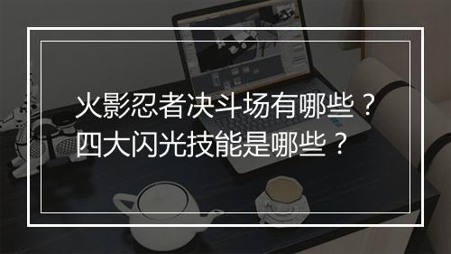 火影忍者决斗场有哪些？四大闪光技能是哪些？
