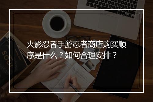 火影忍者手游忍者商店购买顺序是什么？如何合理安排？