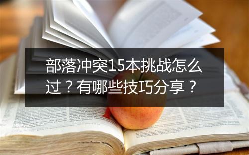 部落冲突15本挑战怎么过？有哪些技巧分享？