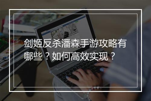 剑姬反杀潘森手游攻略有哪些？如何高效实现？