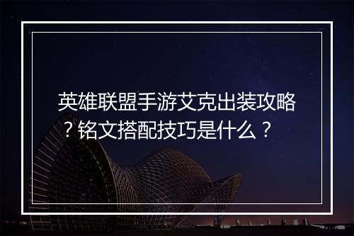 英雄联盟手游艾克出装攻略？铭文搭配技巧是什么？