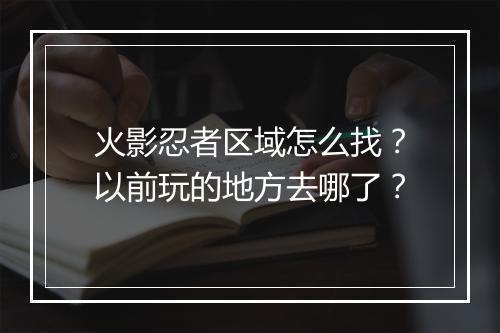火影忍者区域怎么找？以前玩的地方去哪了？