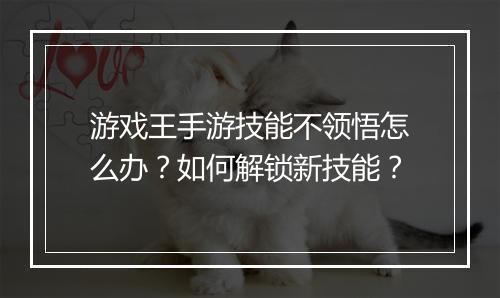 游戏王手游技能不领悟怎么办？如何解锁新技能？
