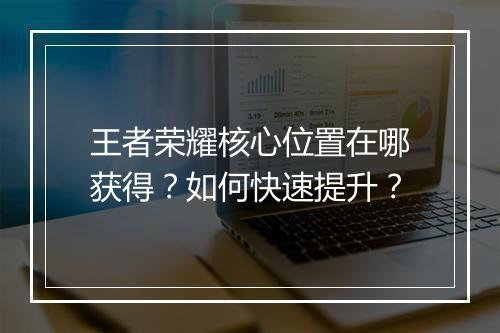 王者荣耀核心位置在哪获得？如何快速提升？
