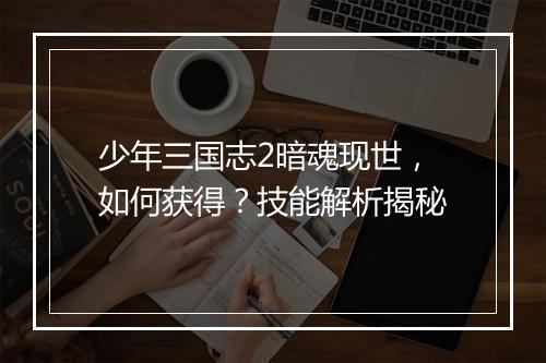 少年三国志2暗魂现世，如何获得？技能解析揭秘