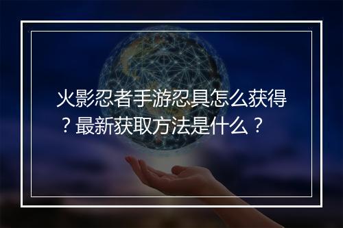 火影忍者手游忍具怎么获得？最新获取方法是什么？