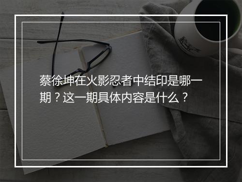 蔡徐坤在火影忍者中结印是哪一期？这一期具体内容是什么？