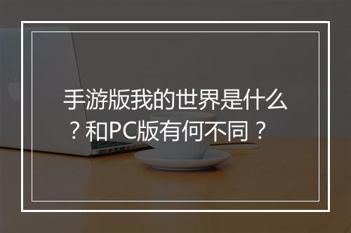 手游版我的世界是什么？和PC版有何不同？