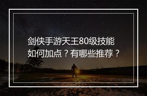 剑侠手游天王80级技能如何加点？有哪些推荐？