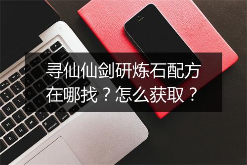 寻仙仙剑研炼石配方在哪找？怎么获取？