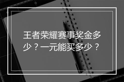 王者荣耀赛事奖金多少？一元能买多少？