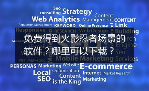 免费得到火影忍者场景的软件?哪里可以下载?