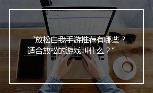 “放松自我手游推荐有哪些？适合放松的游戏叫什么？”