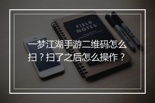 一梦江湖手游二维码怎么扫？扫了之后怎么操作？