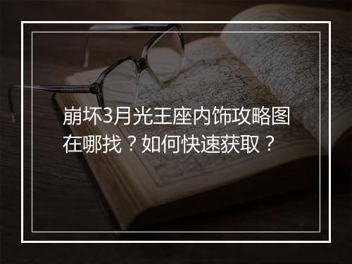 崩坏3月光王座内饰攻略图在哪找?如何快速获取?