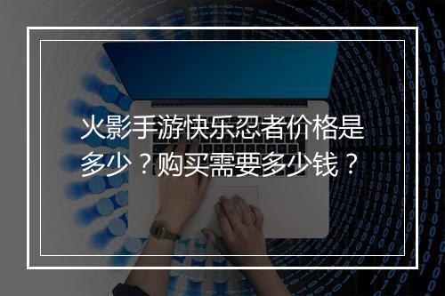火影手游快乐忍者价格是多少？购买需要多少钱？