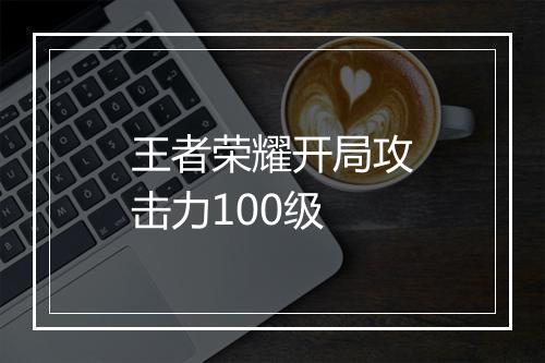 王者荣耀开局攻击力100级
