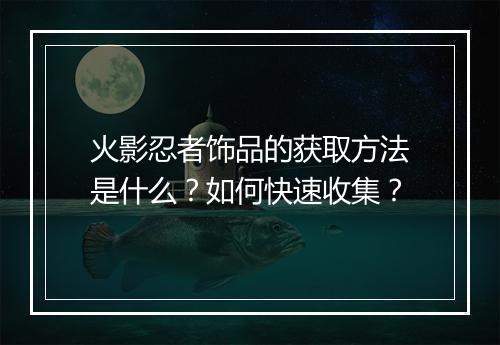 火影忍者饰品的获取方法是什么？如何快速收集？