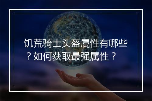 饥荒骑士头盔属性有哪些？如何获取最强属性？