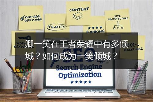 卿一笑在王者荣耀中有多倾城？如何成为一笑倾城？