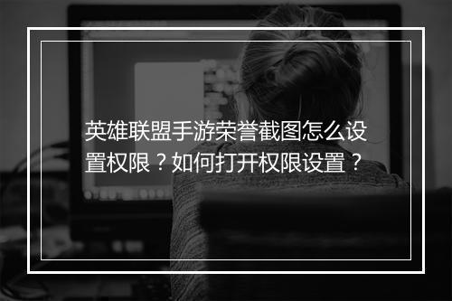 英雄联盟手游荣誉截图怎么设置权限？如何打开权限设置？