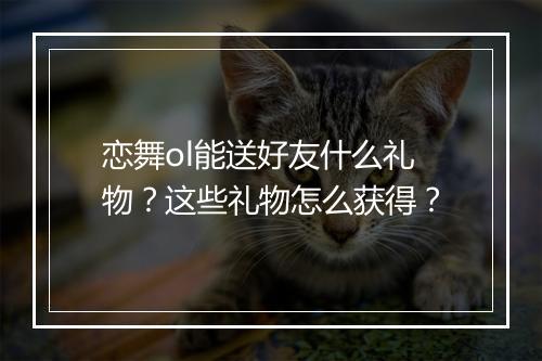 恋舞ol能送好友什么礼物？这些礼物怎么获得？