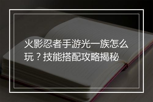 火影忍者手游光一族怎么玩？技能搭配攻略揭秘